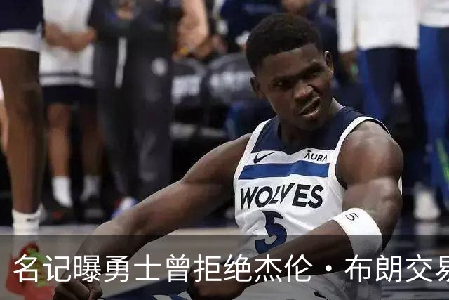 名记曝勇士曾拒绝杰伦·布朗交易：两队讨论过多个首轮签和互换权，但勇士放弃了