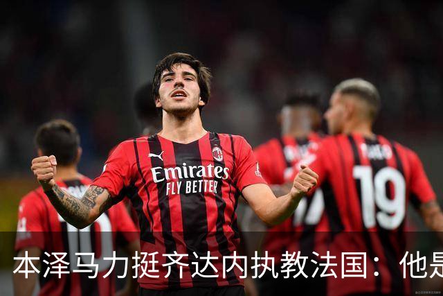本泽马力挺齐达内执教法国：他是传奇，也是老大哥