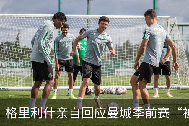 格里利什亲自回应曼城季前赛“被排除”：还在养伤，别胡说八道
