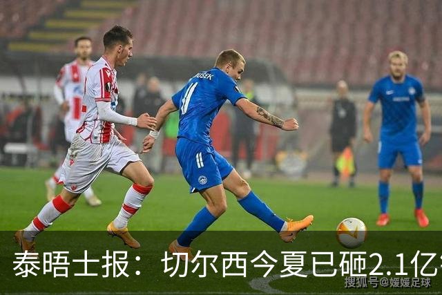 泰晤士报：切尔西今夏已砸2.1亿镑，但并不担心违反财政规则